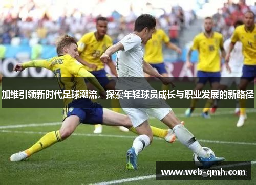 加维引领新时代足球潮流,探索年轻球员成长与职业发展的新路径