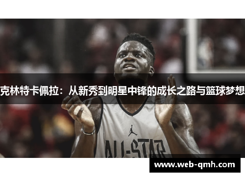 克林特卡佩拉:从新秀到明星中锋的成长之路与篮球梦想