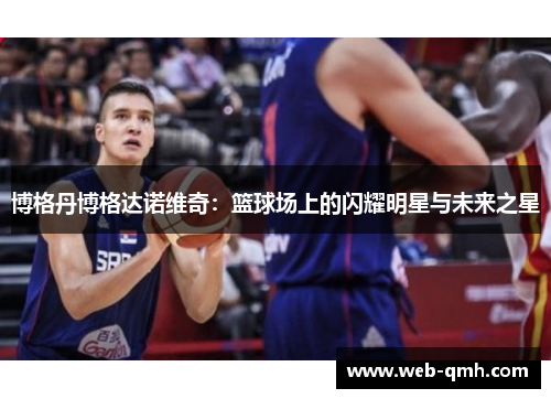 博格丹博格达诺维奇:篮球场上的闪耀明星与未来之星